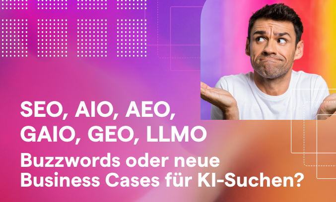 SEO, AIO, AEO, GAIO, GEO, LLMO – Buzzwords oder neue Business Cases für KI-Suchen?